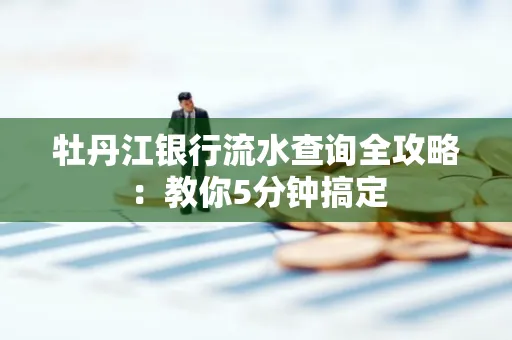 牡丹江银行流水查询全攻略:教你5分钟搞定