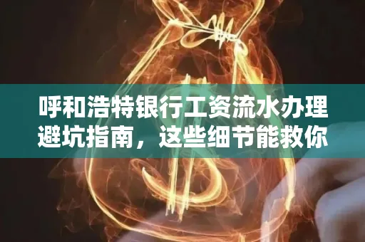 呼和浩特银行工资流水办理避坑指南,这些细节能救你钱包!