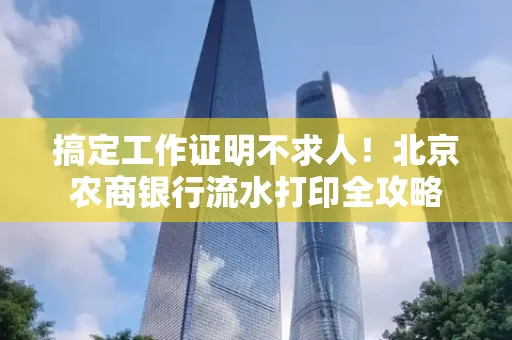 搞定工作证明不求人!北京农商银行流水打印全攻略