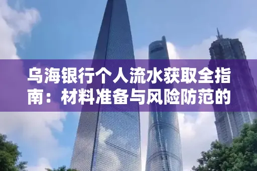 乌海银行个人流水获取全指南:材料准备与风险防范的实用技巧