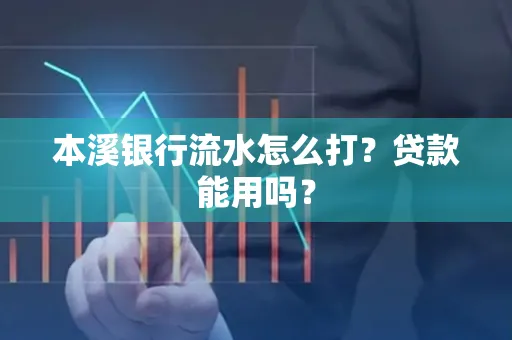 本溪银行流水怎么打?贷款能用吗?