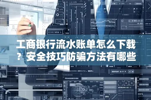 工商银行流水账单怎么下载?安全技巧防骗方法有哪些?