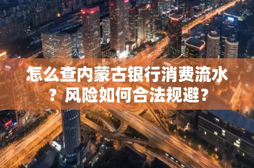 怎么查内蒙古银行消费流水?风险如何合法规避?