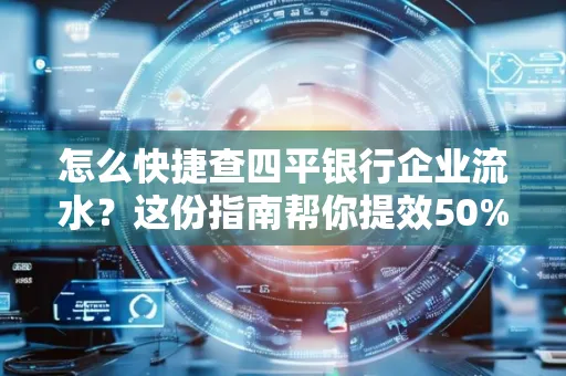 怎么快捷查四平银行企业流水?这份指南帮你提效50%
