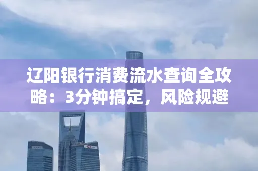 辽阳银行消费流水查询全攻略:3分钟搞定,风险规避绝招曝光!