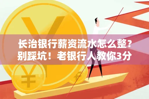 长治银行薪资流水怎么整?别踩坑!老银行人教你3分钟搞定义版
