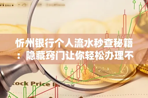 忻州银行个人流水秒查秘籍:隐藏窍门让你轻松办理不绕路