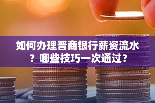 如何办理晋商银行薪资流水?哪些技巧一次通过?