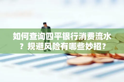 如何查询四平银行消费流水?规避风险有哪些妙招?