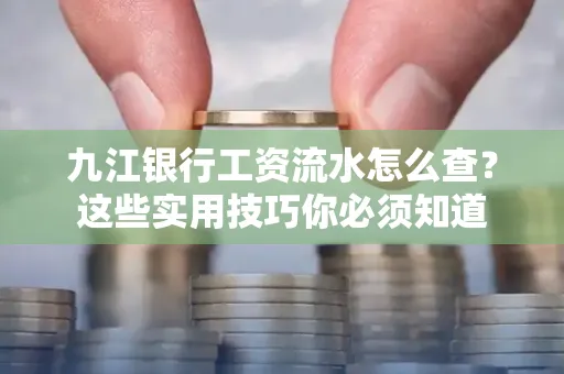 九江银行工资流水怎么查?这些实用技巧你必须知道