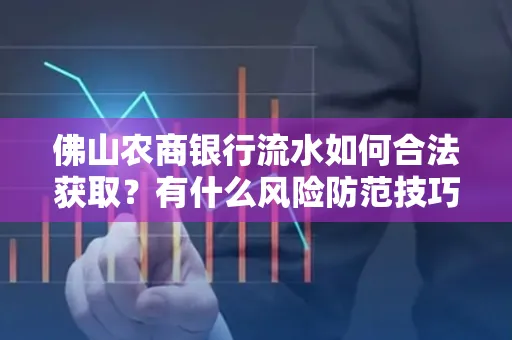 佛山农商银行流水如何合法获取?有什么风险防范技巧?