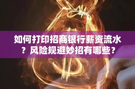 如何打印招商银行薪资流水?风险规避妙招有哪些?