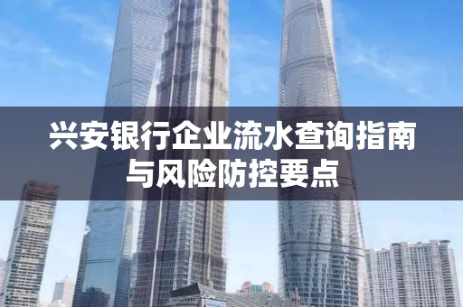 兴安银行企业流水查询指南与风险防控要点