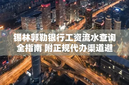 锡林郭勒银行工资流水查询全指南 附正规代办渠道避坑