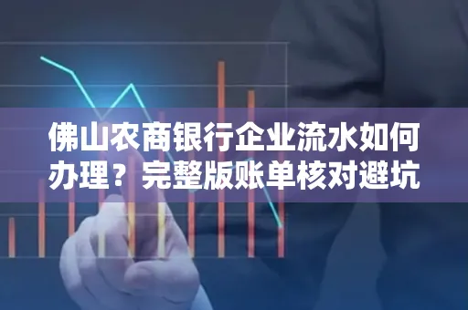 佛山农商银行企业流水如何办理?完整版账单核对避坑指南?合法操作流程