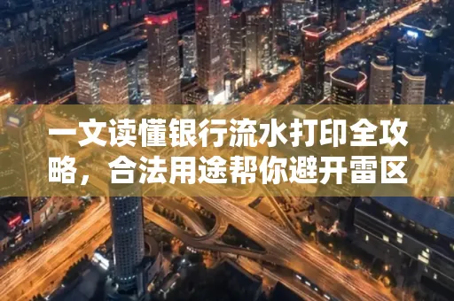 一文读懂银行流水打印全攻略,合法用途帮你避开雷区
