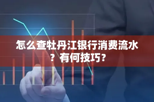 怎么查牡丹江银行消费流水?有何技巧?