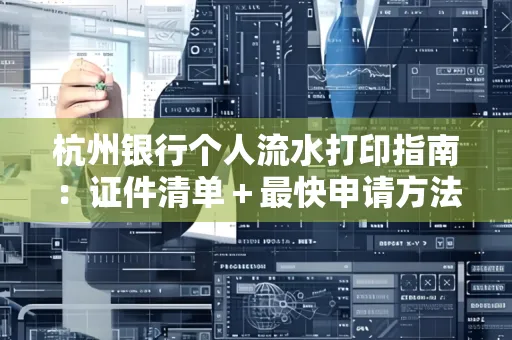 杭州银行个人流水打印指南:证件清单+最快申请方法