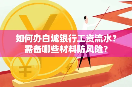如何办白城银行工资流水?需备哪些材料防风险?