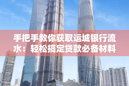手把手教你获取运城银行流水:轻松搞定贷款必备材料