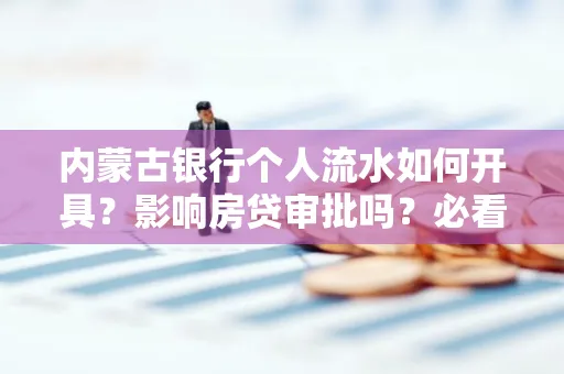 内蒙古银行个人流水如何开具?影响房贷审批吗?必看解答!