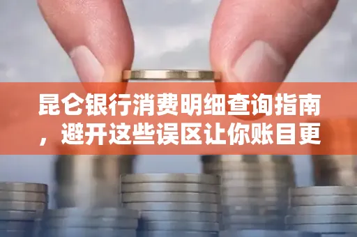 昆仑银行消费明细查询指南,避开这些误区让你账目更清晰