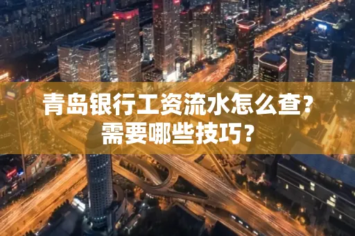 青岛银行工资流水怎么查?需要哪些技巧?