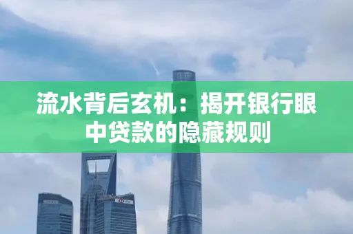 流水背后玄机:揭开银行眼中贷款的隐藏规则