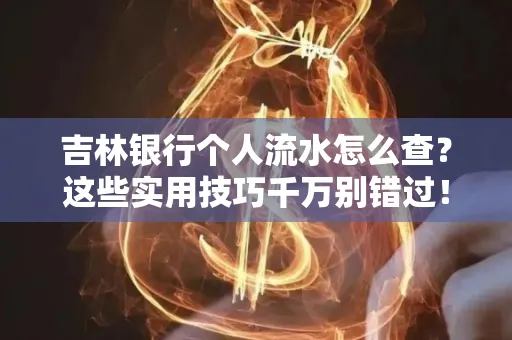 吉林银行个人流水怎么查?这些实用技巧千万别错过!