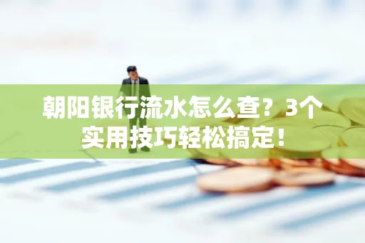 朝阳银行流水怎么查?3个实用技巧轻松搞定!