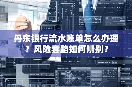 丹东银行流水账单怎么办理?风险套路如何辨别?