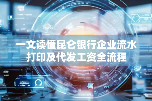一文读懂昆仑银行企业流水打印及代发工资全流程
