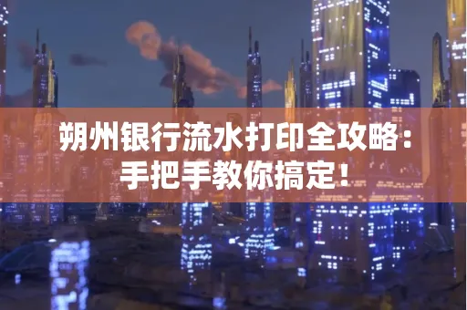 朔州银行流水打印全攻略:手把手教你搞定!