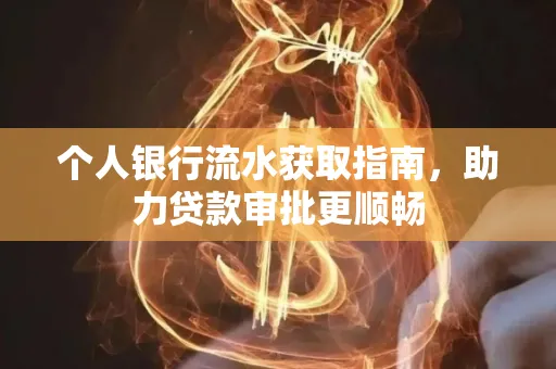 个人银行流水获取指南，助力贷款审批更顺畅