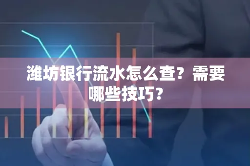 潍坊银行流水怎么查？需要哪些技巧？