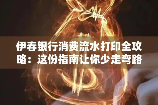 伊春银行消费流水打印全攻略:这份指南让你少走弯路 伊春银行消费流水打印全攻略:这份指南让你少走弯路