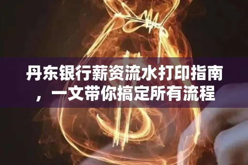丹东银行薪资流水打印指南,一文带你搞定所有流程 丹东银行薪资流水打印指南,一文带你搞定所有流程
