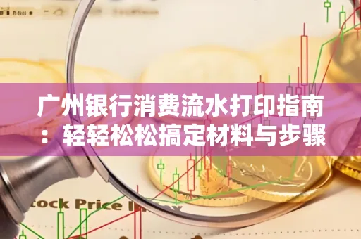 广州银行消费流水打印指南:轻轻松松搞定材料与步骤 广州银行消费流水打印指南:轻轻松松搞定材料与步骤