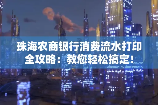 珠海农商银行消费流水打印全攻略:教您轻松搞定! 珠海农商银行消费流水打印全攻略:教您轻松搞定!