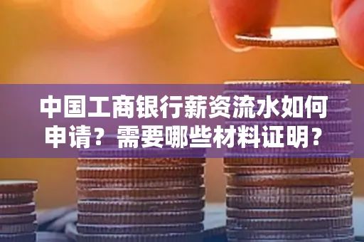 中国工商银行薪资流水如何申请?需要哪些材料证明?