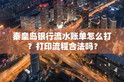 秦皇岛银行流水账单怎么打?打印流程合法吗?