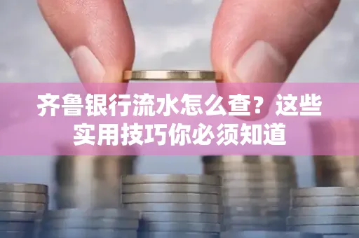 齐鲁银行流水怎么查?这些实用技巧你必须知道