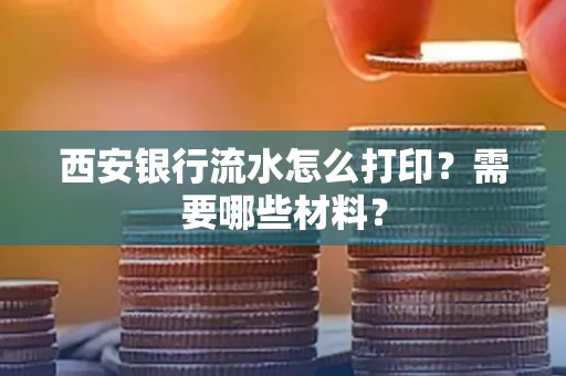 西安银行流水怎么打印?需要哪些材料?