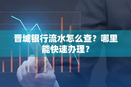 晋城银行流水怎么查?哪里能快速办理?