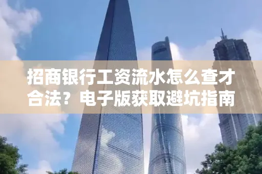 招商银行工资流水怎么查才合法?电子版获取避坑指南