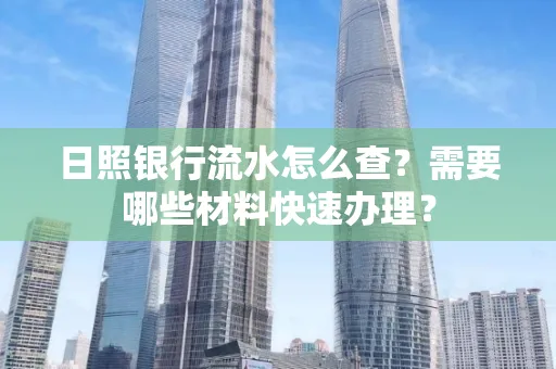 日照银行流水怎么查?需要哪些材料快速办理?