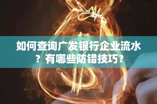 如何查询广发银行企业流水?有哪些防错技巧?
