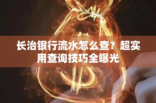 长治银行流水怎么查?超实用查询技巧全曝光