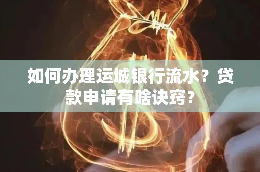 如何办理运城银行流水?贷款申请有啥诀窍?