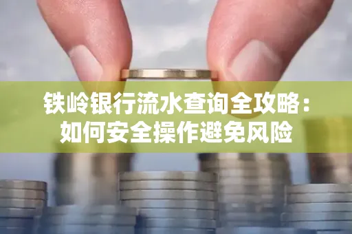铁岭银行流水查询全攻略:如何安全操作避免风险
